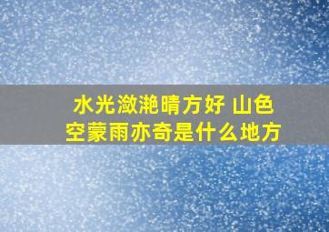 水光潋滟晴方好 山色空蒙雨亦奇是什么地方